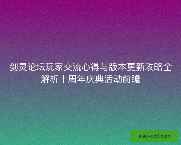 剑灵论坛玩家交流心得与版本更新攻略全解析十周年庆典活动前瞻