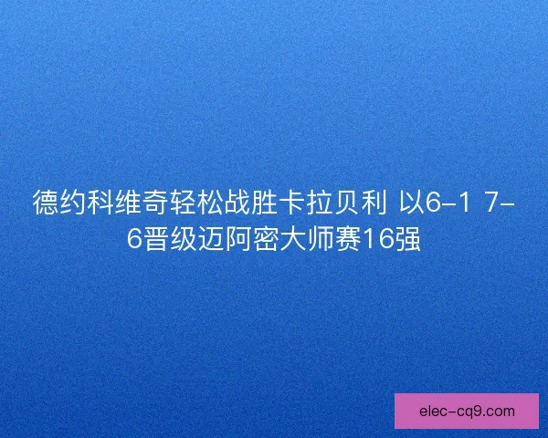 德约科维奇轻松战胜卡拉贝利 以6-1 7-6晋级迈阿密大师赛16强